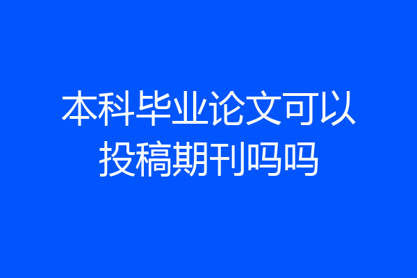 本科毕业论文可以投稿期刊吗吗