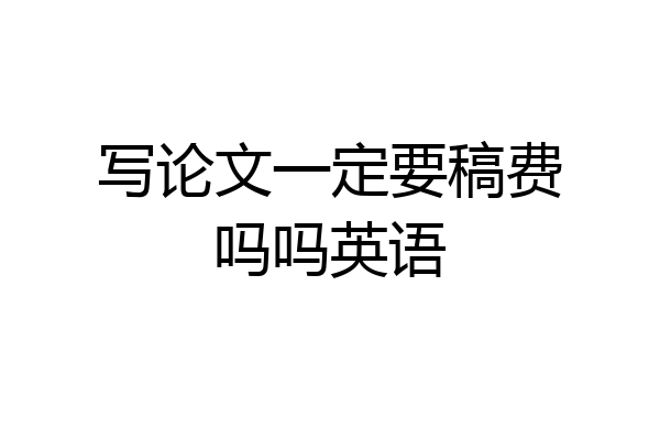 写论文一定要稿费吗吗英语