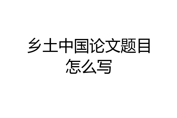 乡土中国论文题目怎么写