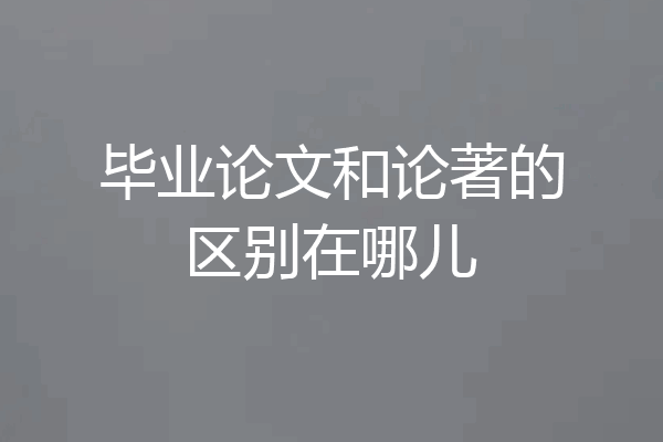 毕业论文和论著的区别在哪儿