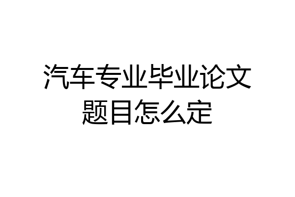 汽车专业毕业论文题目怎么定