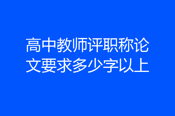 高中教师评职称论文要求多少字以上