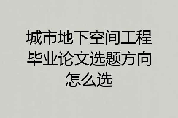 城市地下空间工程毕业论文选题方向怎么选