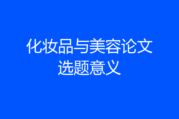 化妆品与美容论文选题意义