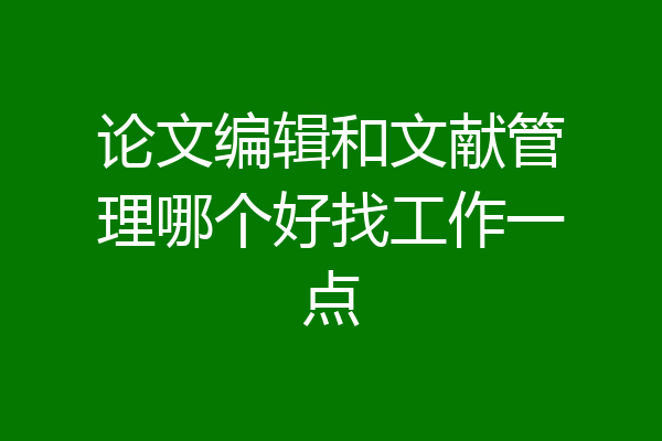 论文编辑和文献管理哪个好找工作一点