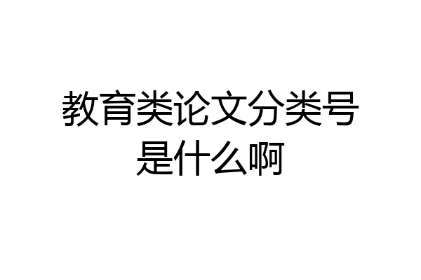 教育类论文分类号是什么啊