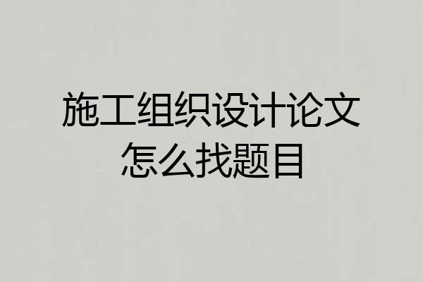 施工组织设计论文怎么找题目