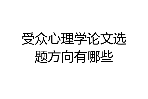 受众心理学论文选题方向有哪些