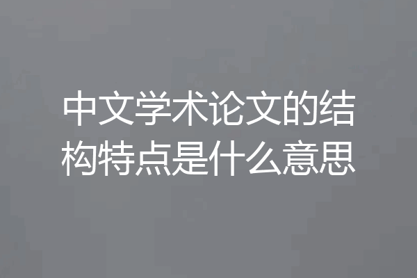 中文学术论文的结构特点是什么意思