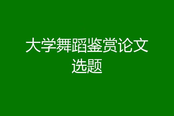 大学舞蹈鉴赏论文选题