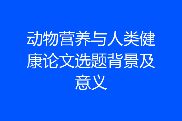 动物营养与人类健康论文选题背景及意义