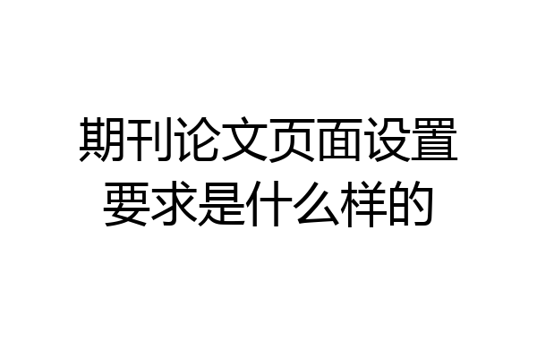 期刊论文页面设置要求是什么样的