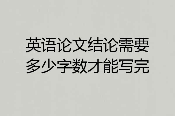 英语论文结论需要多少字数才能写完