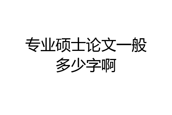 专业硕士论文一般多少字啊