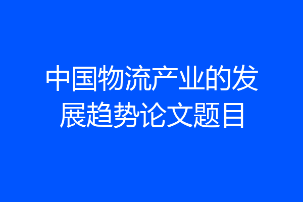 中国物流产业的发展趋势论文题目