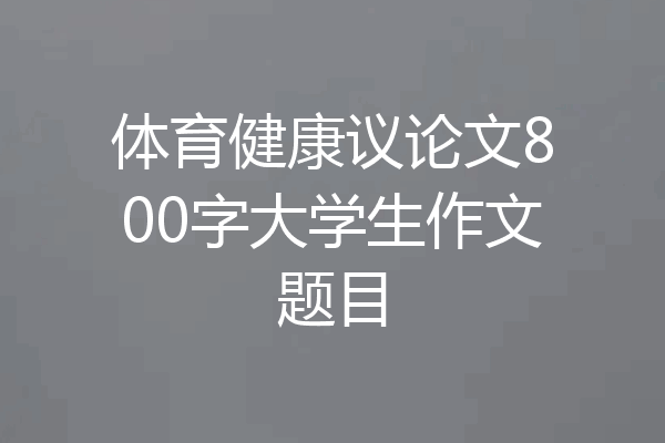 体育健康议论文800字大学生作文题目