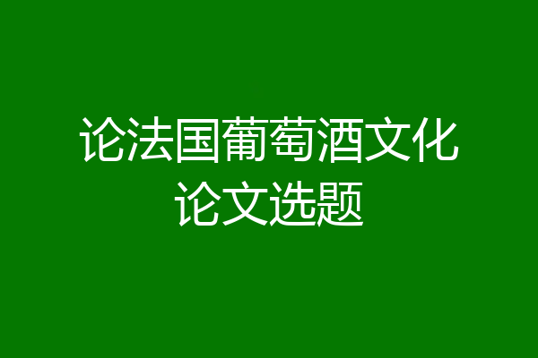 论法国葡萄酒文化论文选题