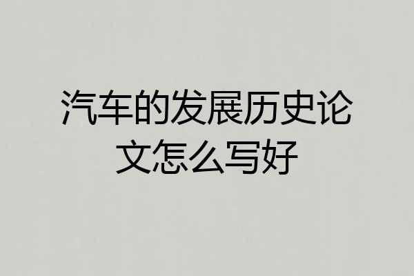 汽车的发展历史论文怎么写好