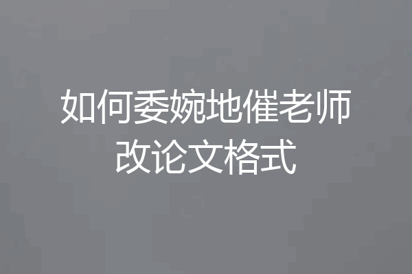 如何委婉地催老师改论文格式