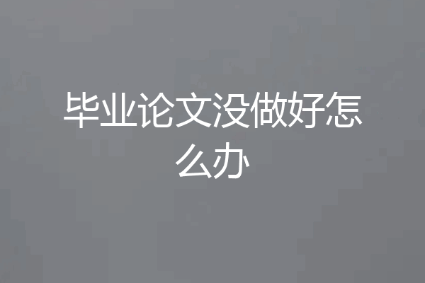 毕业论文没做好怎么办