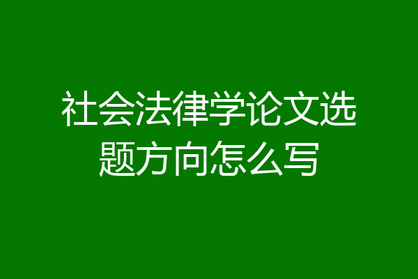 社会法律学论文选题方向怎么写