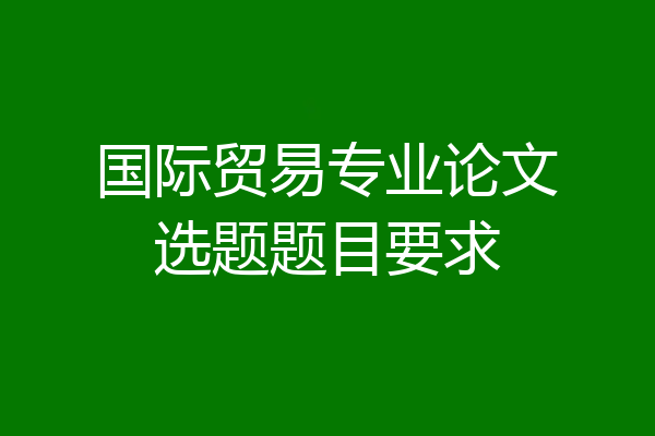 国际贸易专业论文选题题目要求