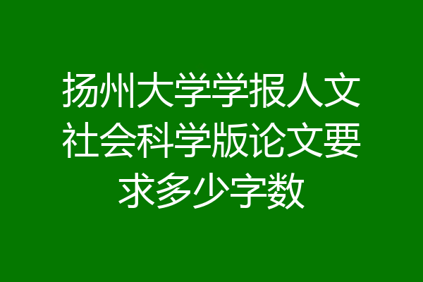 扬州大学学报人文社会科学版论文要求多少字数