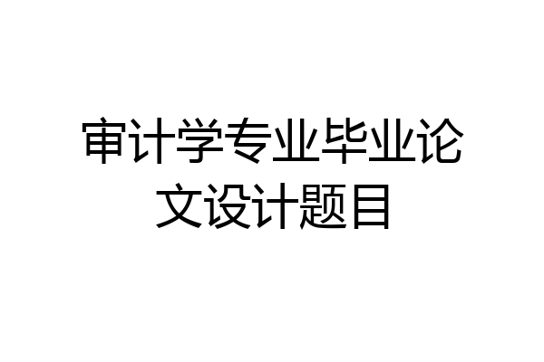 审计学专业毕业论文设计题目