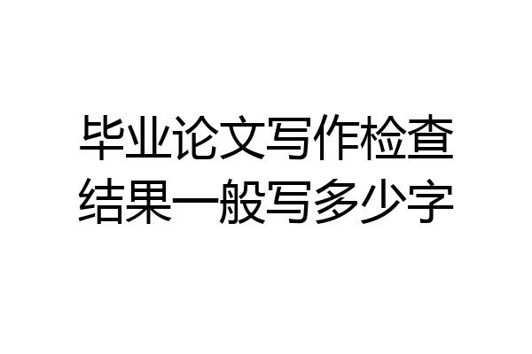 毕业论文写作检查结果一般写多少字