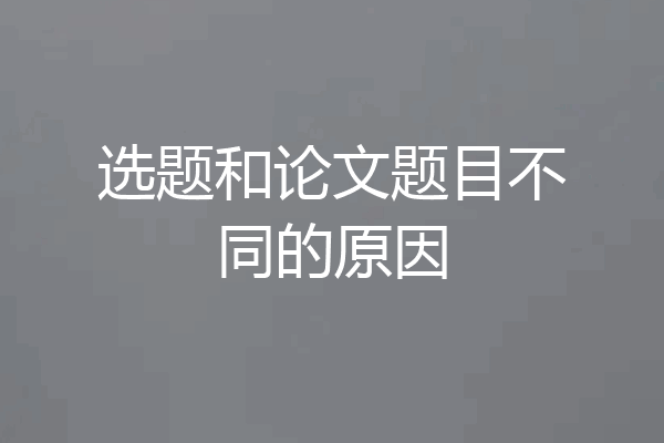 选题和论文题目不同的原因