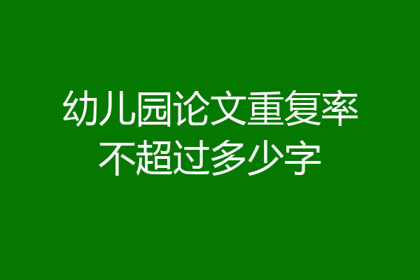 幼儿园论文重复率不超过多少字