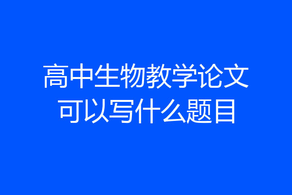 高中生物教学论文可以写什么题目
