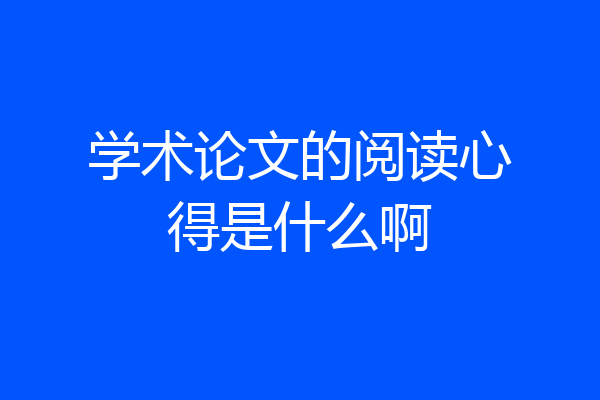 学术论文的阅读心得是什么啊