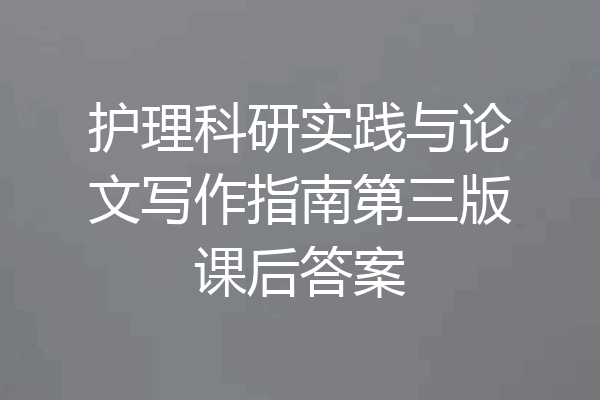 护理科研实践与论文写作指南第三版课后答案