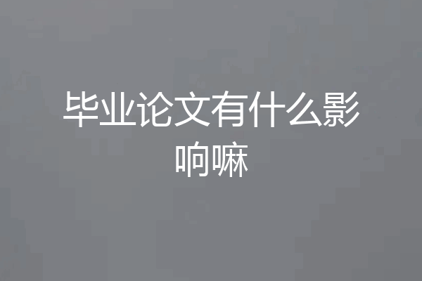 毕业论文有什么影响嘛
