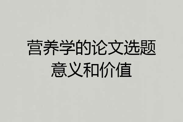 营养学的论文选题意义和价值