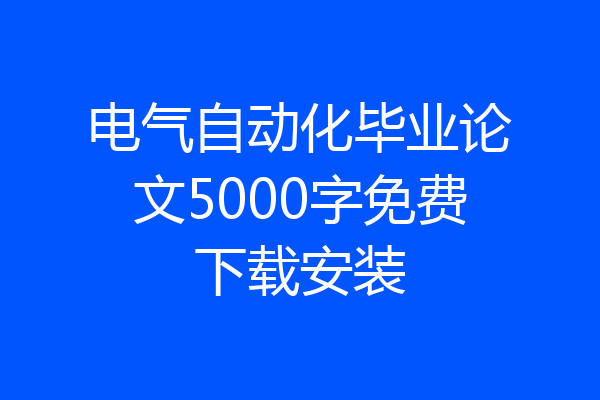 电气自动化毕业论文5000字免费下载安装