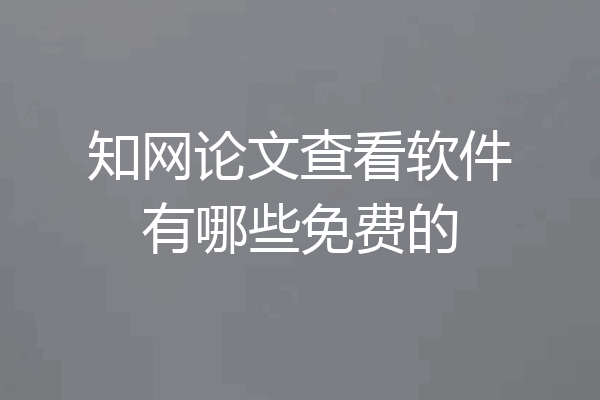 知网论文查看软件有哪些免费的