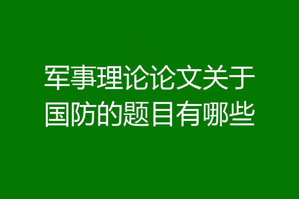军事理论论文关于国防的题目有哪些