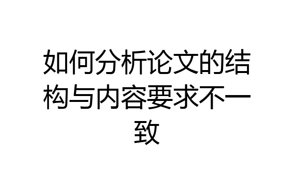 如何分析论文的结构与内容要求不一致