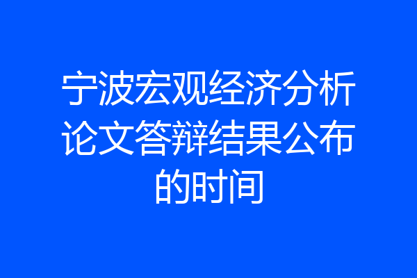 宁波宏观经济分析论文答辩结果公布的时间