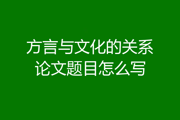 方言与文化的关系论文题目怎么写