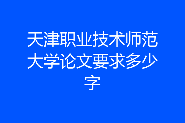 天津职业技术师范大学论文要求多少字