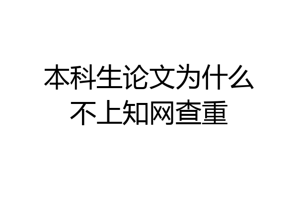 本科生论文为什么不上知网查重