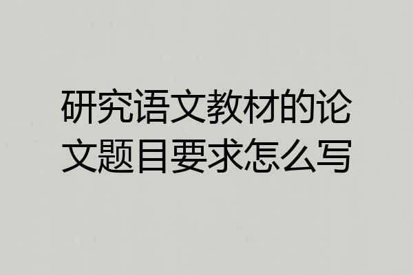 研究语文教材的论文题目要求怎么写
