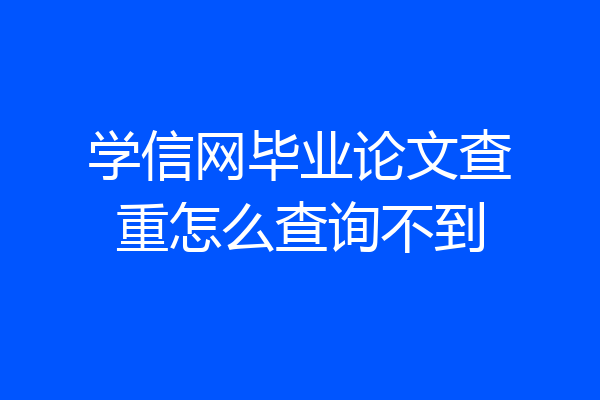 学信网毕业论文查重怎么查询不到