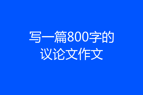 写一篇800字的议论文作文