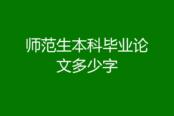 师范生本科毕业论文多少字