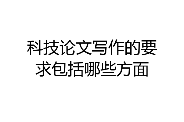 科技论文写作的要求包括哪些方面