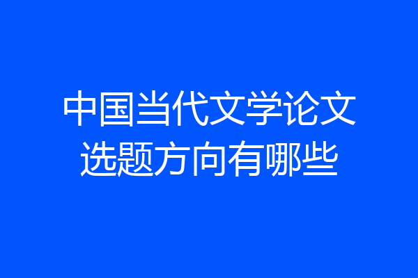 中国当代文学论文选题方向有哪些